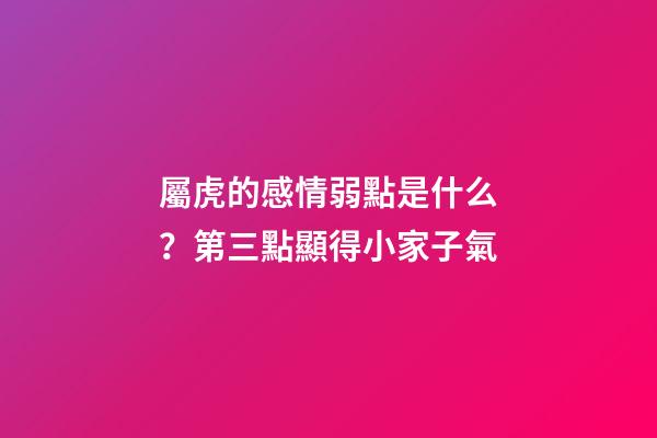 屬虎的感情弱點是什么？第三點顯得小家子氣